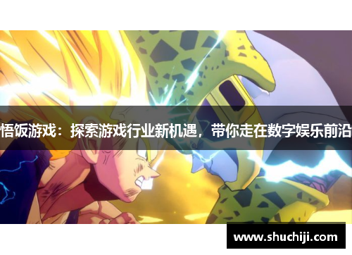 悟饭游戏：探索游戏行业新机遇，带你走在数字娱乐前沿